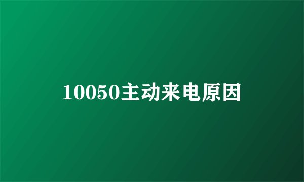 10050主动来电原因