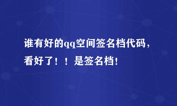 谁有好的qq空间签名档代码，看好了！！是签名档！