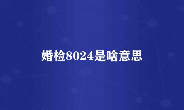 婚检8024是啥意思