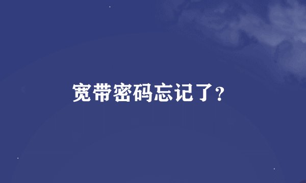 宽带密码忘记了?