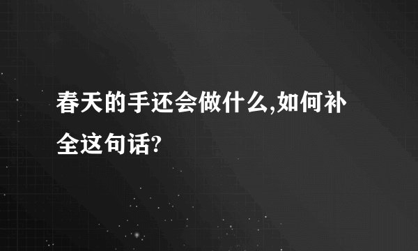春天的手还会做什么,如何补全这句话?