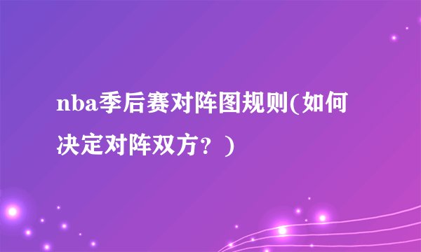 nba季后赛对阵图规则(如何决定对阵双方？)