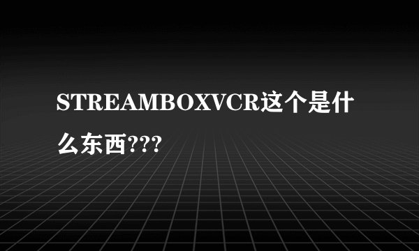 STREAMBOXVCR这个是什么东西???