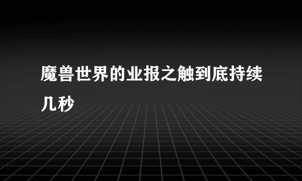 魔兽世界的业报之触到底持续几秒