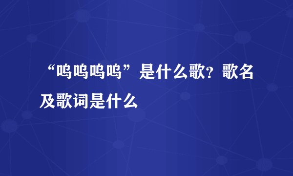 “呜呜呜呜”是什么歌？歌名及歌词是什么