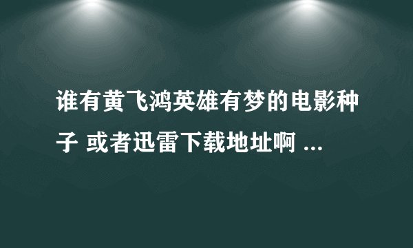 谁有黄飞鸿英雄有梦的电影种子 或者迅雷下载地址啊 给一个呗 不要在线观看的