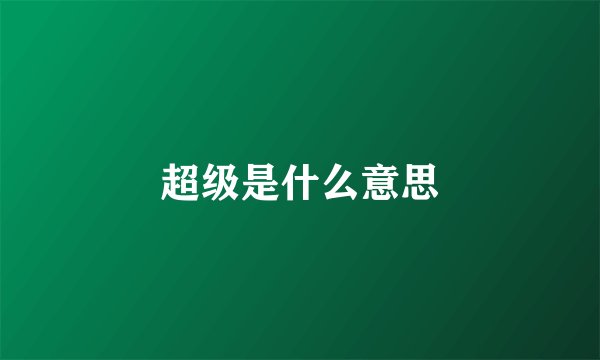 超级是什么意思