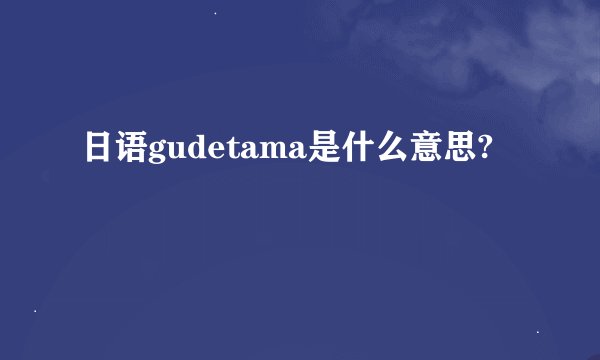 日语gudetama是什么意思?