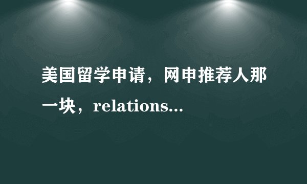 美国留学申请，网申推荐人那一块，relationship一栏怎么填