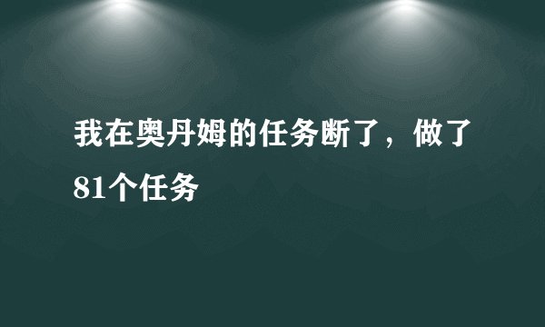 我在奥丹姆的任务断了，做了81个任务