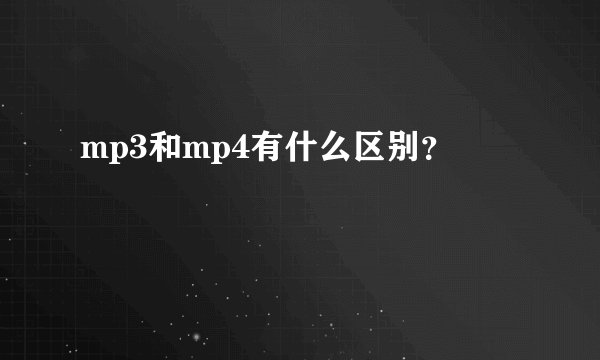 mp3和mp4有什么区别？