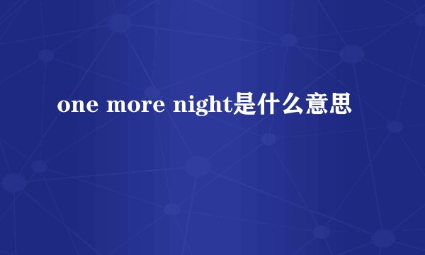 one more night是什么意思
