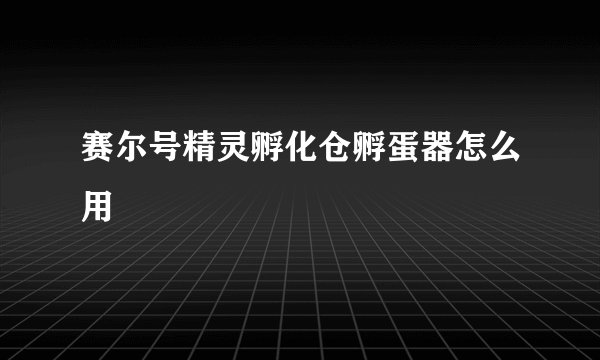 赛尔号精灵孵化仓孵蛋器怎么用