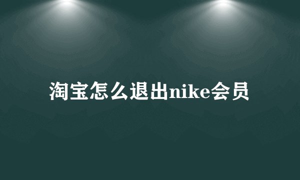 淘宝怎么退出nike会员