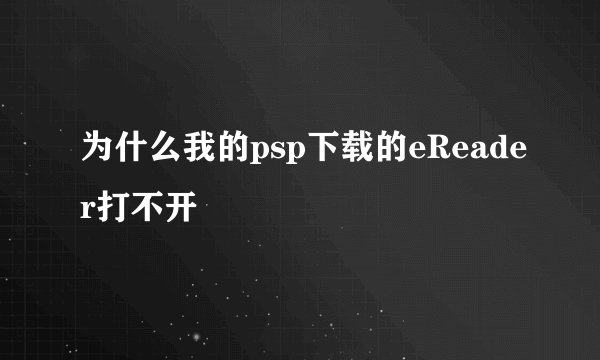 为什么我的psp下载的eReader打不开