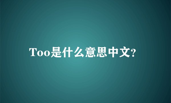 Too是什么意思中文？