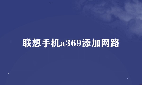 联想手机a369添加网路
