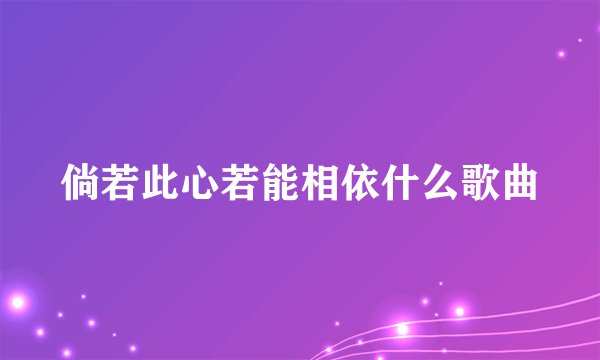 倘若此心若能相依什么歌曲