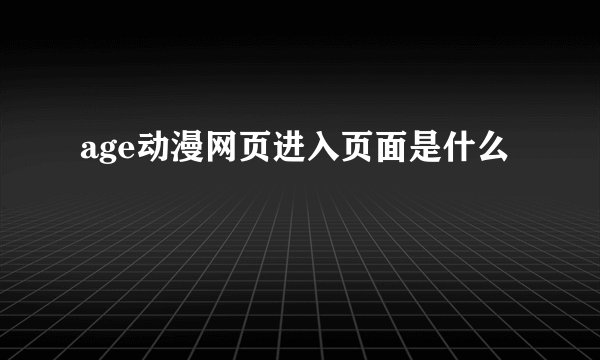 age动漫网页进入页面是什么
