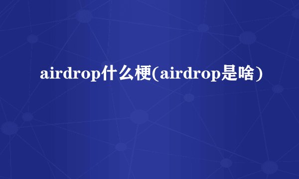 airdrop什么梗(airdrop是啥)