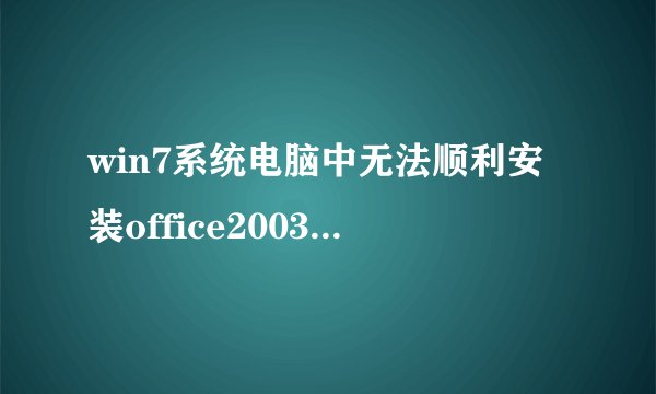 win7系统电脑中无法顺利安装office2003的解决方法