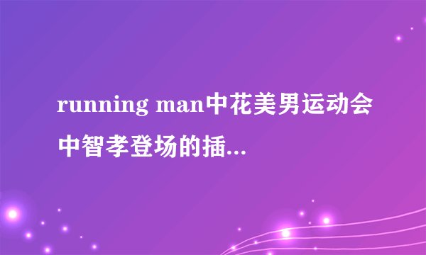 running man中花美男运动会中智孝登场的插曲是什么