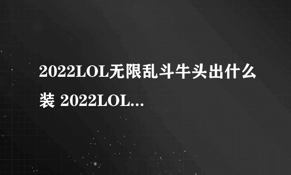 2022LOL无限乱斗牛头出什么装 2022LOL无限乱斗牛头出装攻略