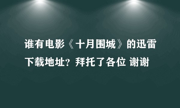 谁有电影《十月围城》的迅雷下载地址？拜托了各位 谢谢
