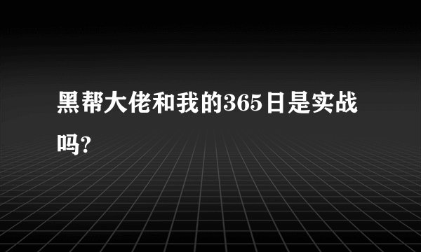 黑帮大佬和我的365日是实战吗?