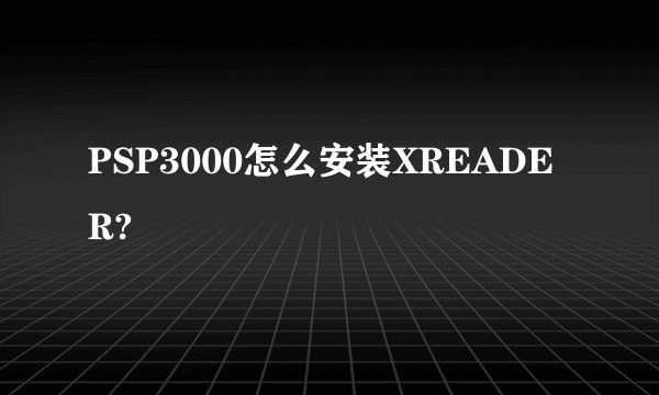 PSP3000怎么安装XREADER?