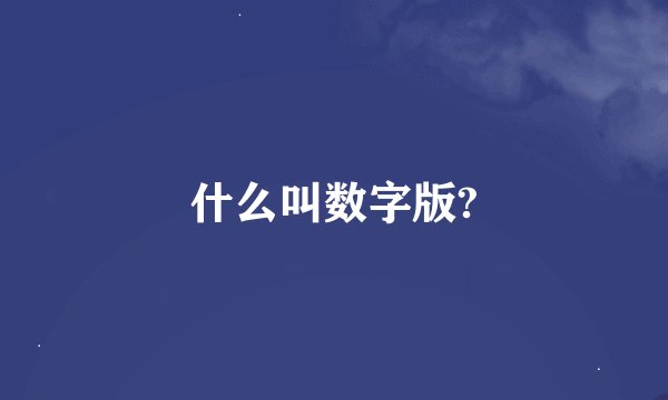 什么叫数字版?