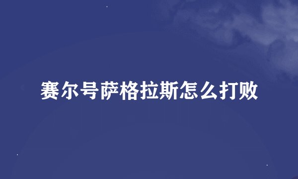 赛尔号萨格拉斯怎么打败