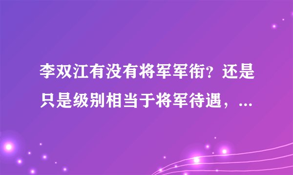 李双江有没有将军军衔？还是只是级别相当于将军待遇，跟将军军衔不搭边。
