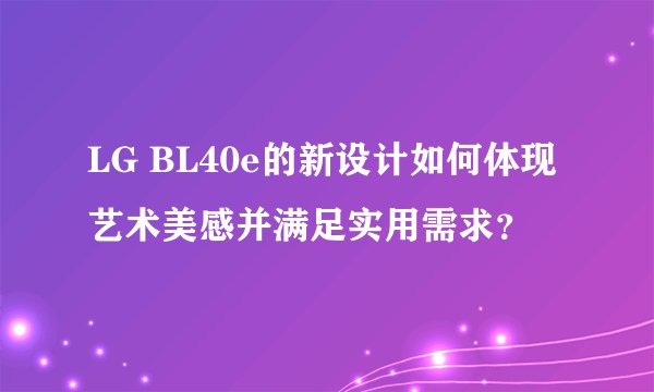 LG BL40e的新设计如何体现艺术美感并满足实用需求？