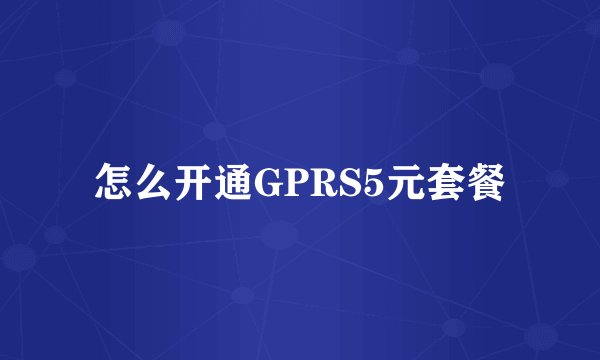怎么开通GPRS5元套餐