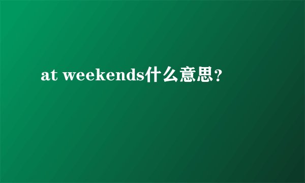 at weekends什么意思？