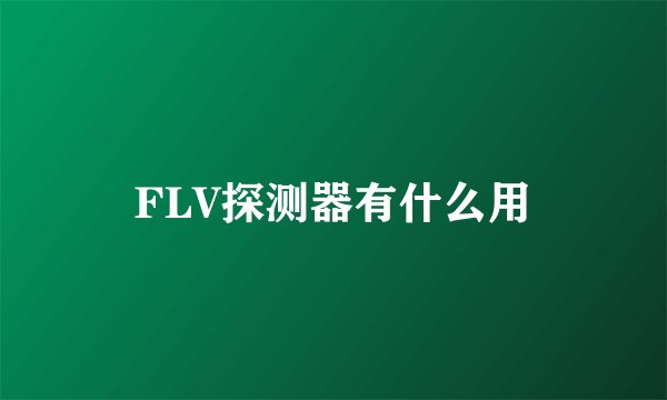 FLV探测器有什么用