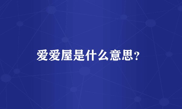 爱爱屋是什么意思？