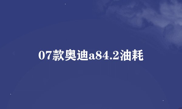 07款奥迪a84.2油耗