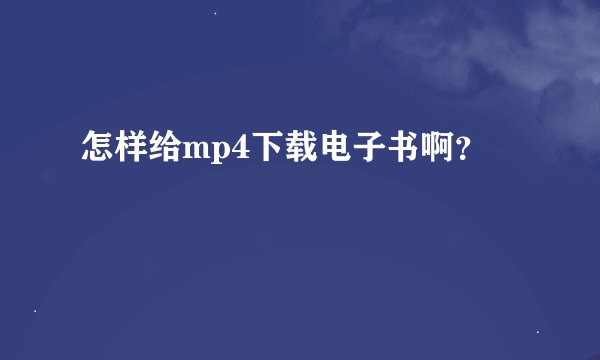 怎样给mp4下载电子书啊？
