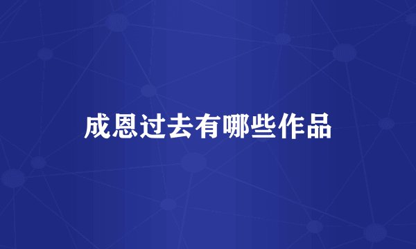 成恩过去有哪些作品