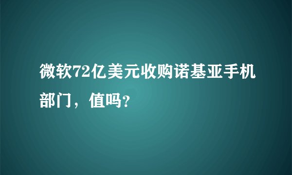 微软72亿美元收购诺基亚手机部门，值吗？