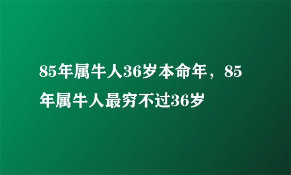 85年属牛人36岁本命年，85年属牛人最穷不过36岁