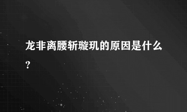 龙非离腰斩璇玑的原因是什么？