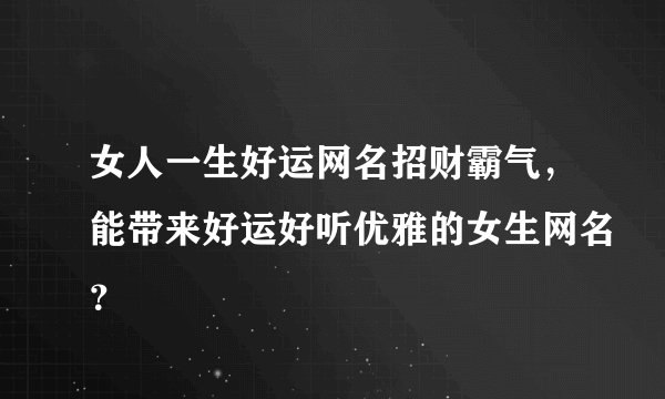 女人一生好运网名招财霸气，能带来好运好听优雅的女生网名？