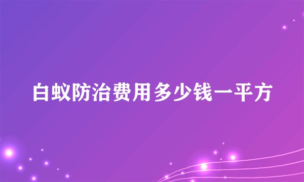 白蚁防治费用多少钱一平方