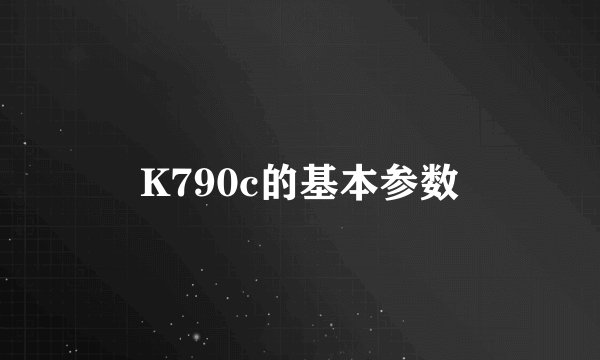 K790c的基本参数