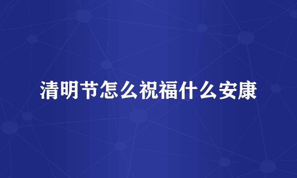 清明节怎么祝福什么安康