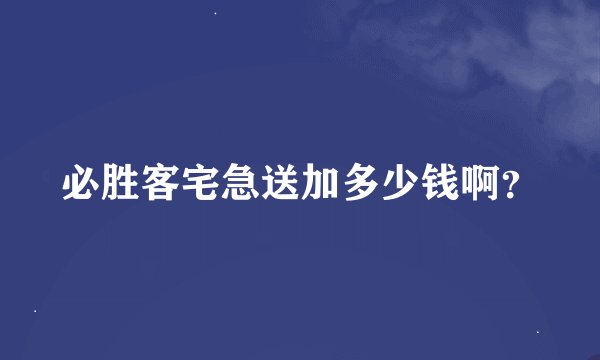 必胜客宅急送加多少钱啊？
