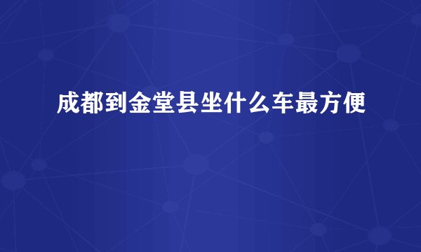成都到金堂县坐什么车最方便